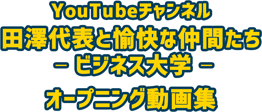 YouTubeチャンネル田澤代表と愉快な仲間たち ビジネス大学 オープニング動画集